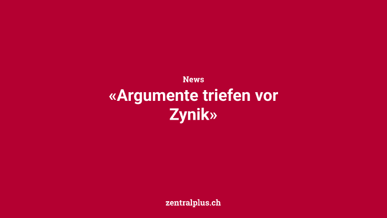 «Argumente triefen vor Zynik»