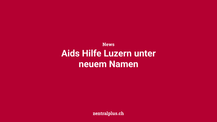 Aids Hilfe Luzern unter neuem Namen