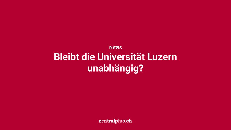 Bleibt die Universität Luzern unabhängig?