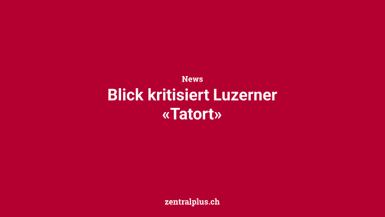 Blick kritisiert Luzerner «Tatort»