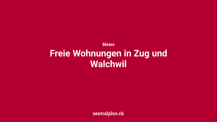 Freie Wohnungen in Zug und Walchwil