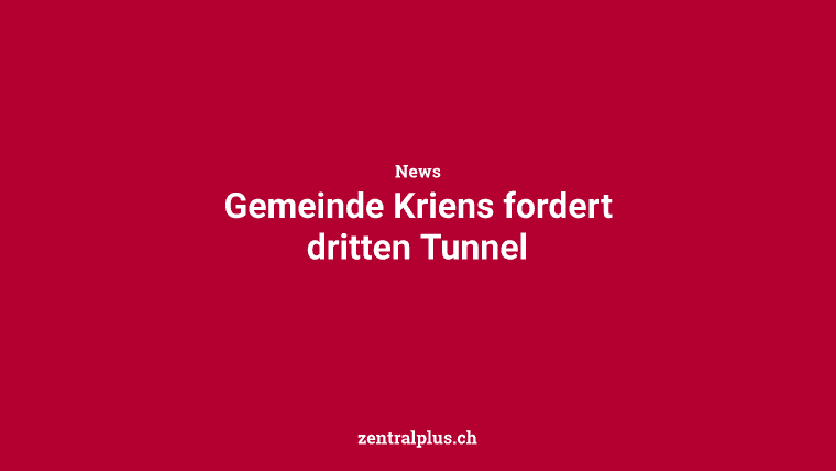 Gemeinde Kriens fordert dritten Tunnel