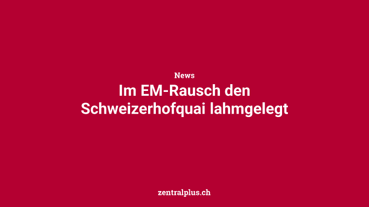 Im EM-Rausch den Schweizerhofquai lahmgelegt