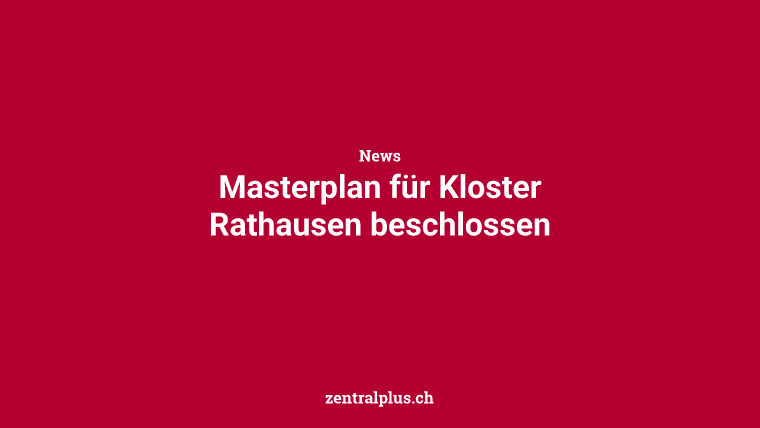 Masterplan für Kloster Rathausen beschlossen