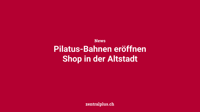 Pilatus-Bahnen eröffnen Shop in der Altstadt