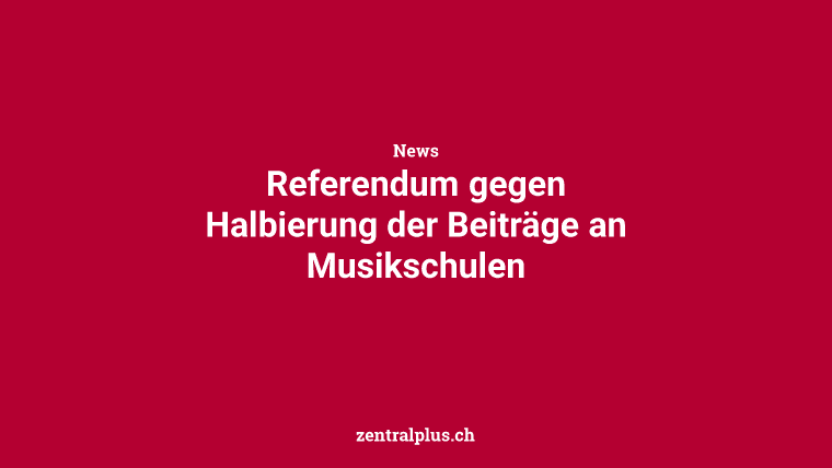 Referendum gegen Halbierung der Beiträge an Musikschulen