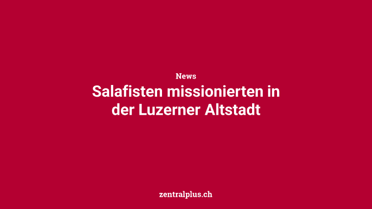 Salafisten missionierten in der Luzerner Altstadt