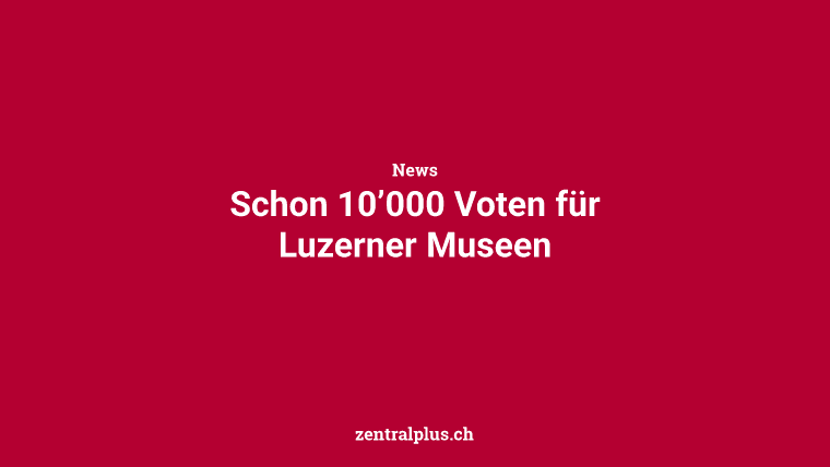 Schon 10’000 Voten für Luzerner Museen
