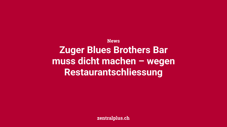 Zuger Blues Brothers Bar muss dicht machen – wegen Restaurantschliessung