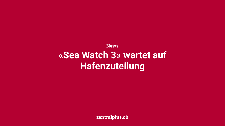 «Sea Watch 3» wartet auf Hafenzuteilung