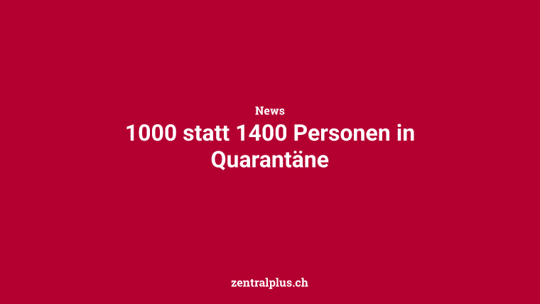 1000 statt 1400 Personen in Quarantäne