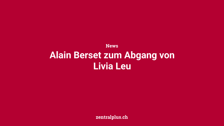 Alain Berset zum Abgang von Livia Leu
