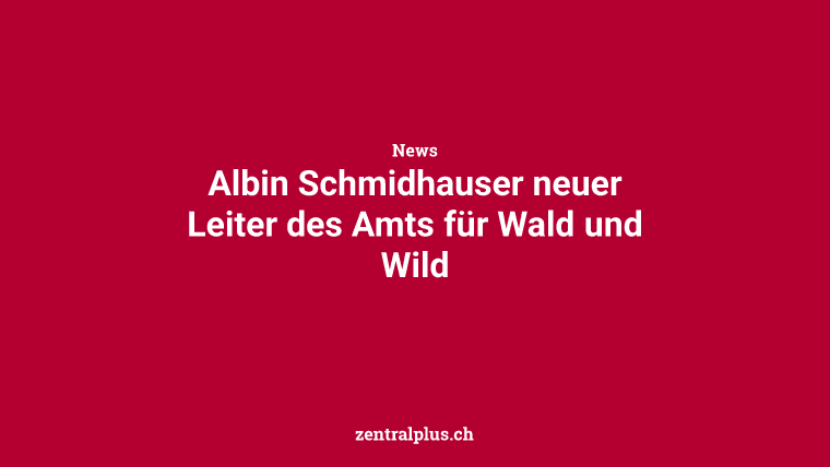 Albin Schmidhauser neuer Leiter des Amts für Wald und Wild