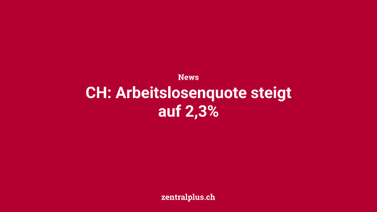 CH: Arbeitslosenquote steigt auf 2,3%