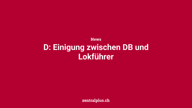 D: Einigung zwischen DB und Lokführer