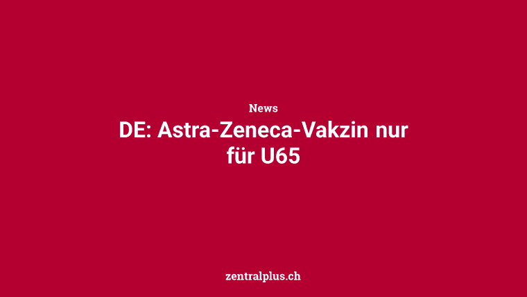 DE: Astra-Zeneca-Vakzin nur für U65