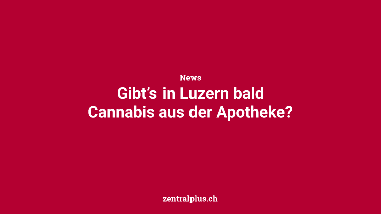 Gibt’s in Luzern bald Cannabis aus der Apotheke?