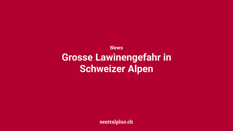 Grosse Lawinengefahr in Schweizer Alpen