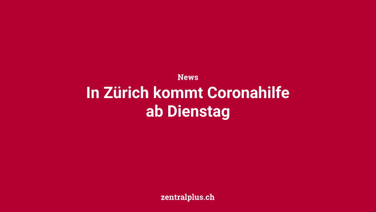 In Zürich kommt Coronahilfe ab Dienstag