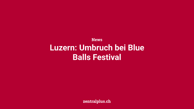 Luzern: Umbruch bei Blue Balls Festival