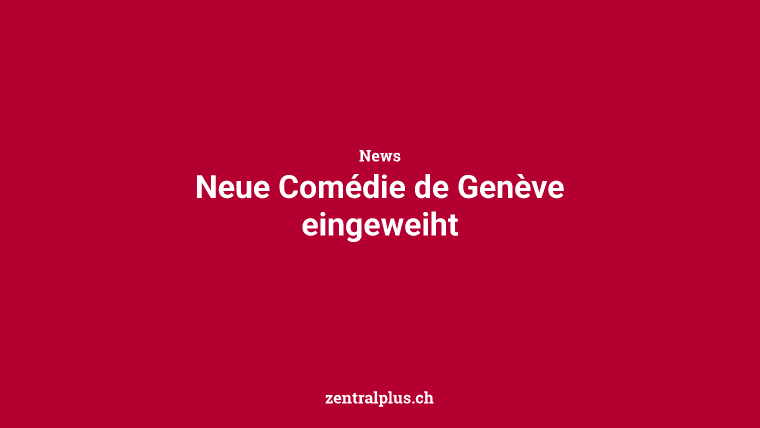 Neue Comédie de Genève eingeweiht