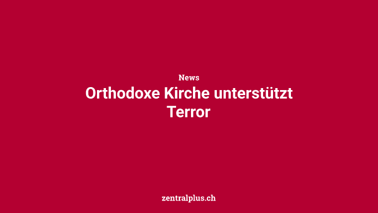 Orthodoxe Kirche unterstützt Terror