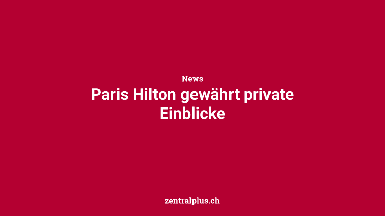 Paris Hilton gewährt private Einblicke