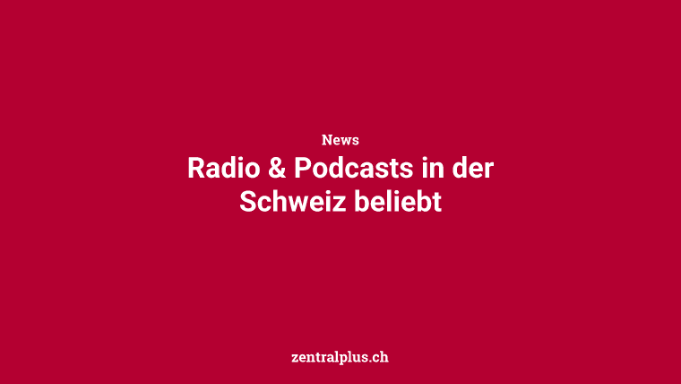 Radio & Podcasts in der Schweiz beliebt