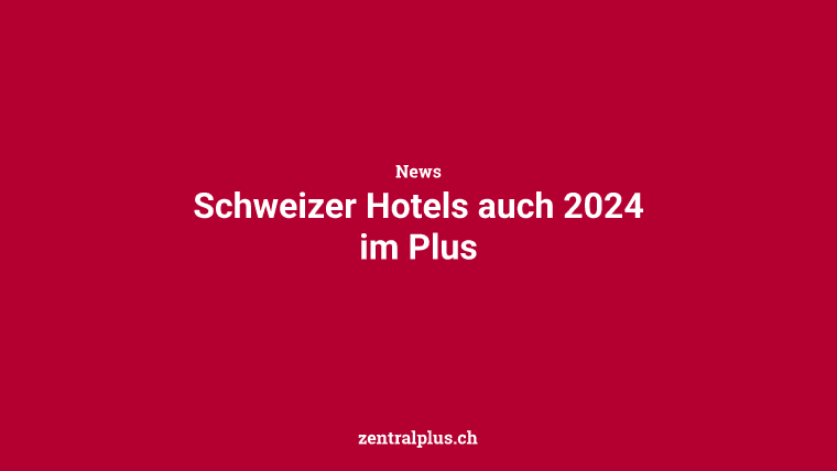 Schweizer Hotels auch 2024 im Plus