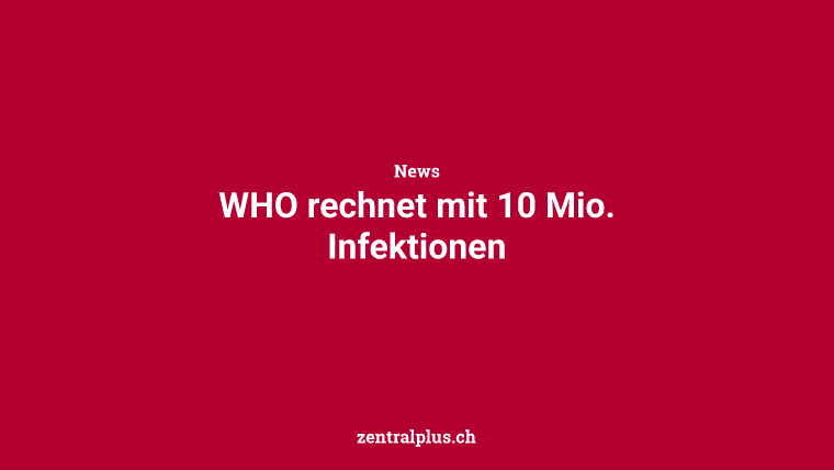 WHO rechnet mit 10 Mio. Infektionen