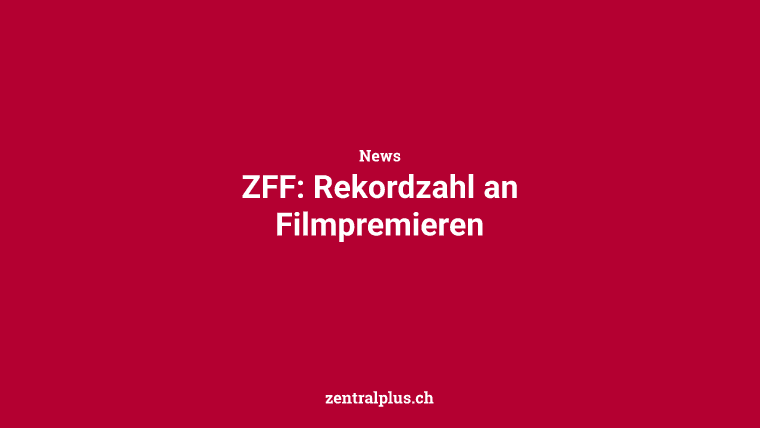 ZFF: Rekordzahl an Filmpremieren