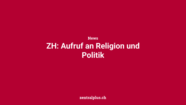 ZH: Aufruf an Religion und Politik