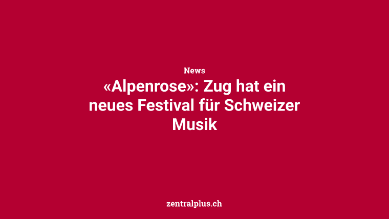 «Alpenrose»: Zug hat ein neues Festival für Schweizer Musik