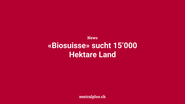 «Biosuisse» sucht 15’000 Hektare Land