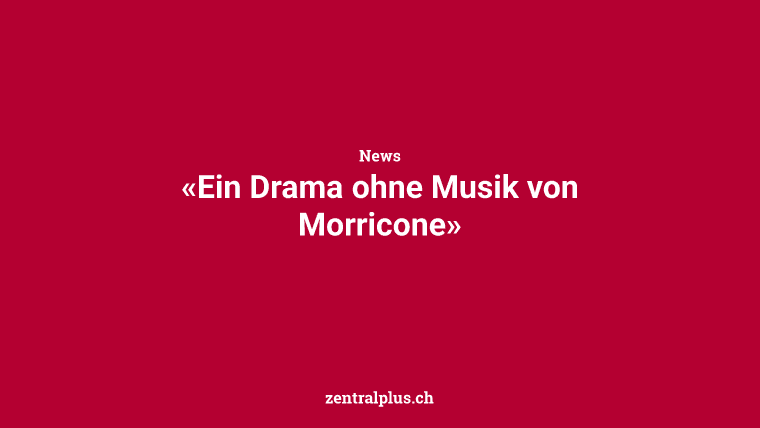 «Ein Drama ohne Musik von Morricone»