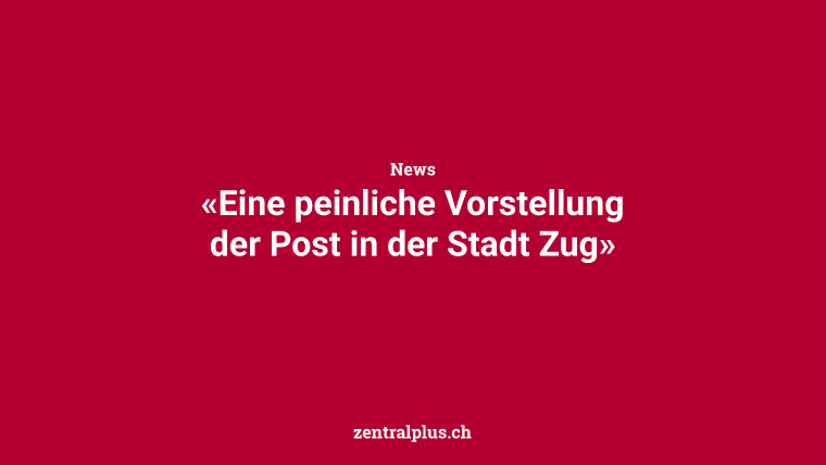 «Eine peinliche Vorstellung der Post in der Stadt Zug»