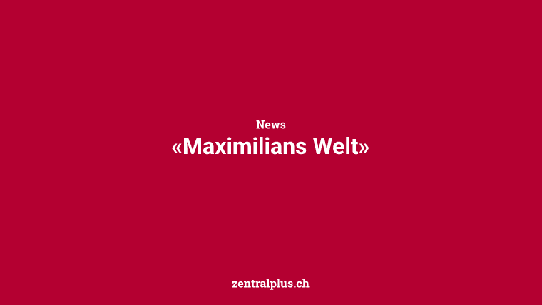 «Maximilians Welt»