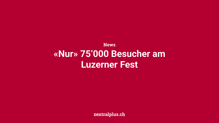 «Nur» 75’000 Besucher am Luzerner Fest