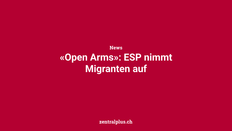 «Open Arms»: ESP nimmt Migranten auf