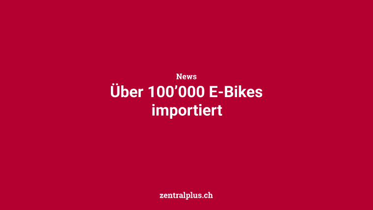 Über 100’000 E-Bikes importiert