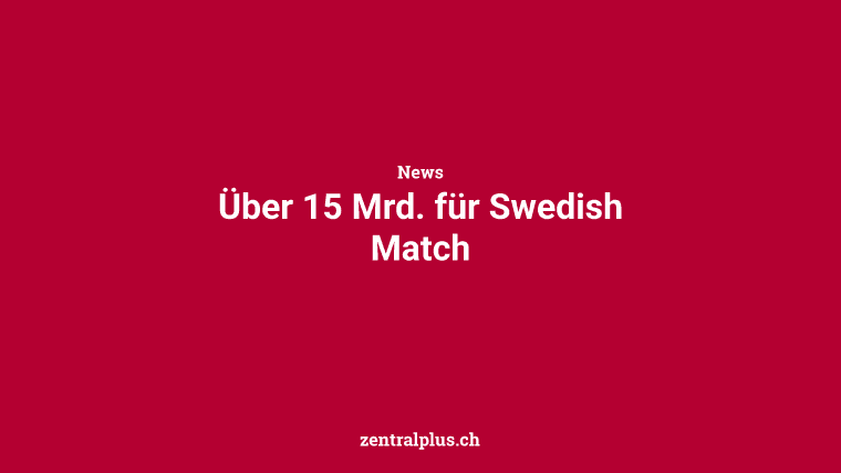 Über 15 Mrd. für Swedish Match