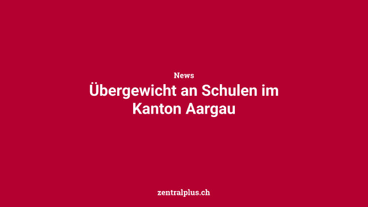 Übergewicht an Schulen im Kanton Aargau