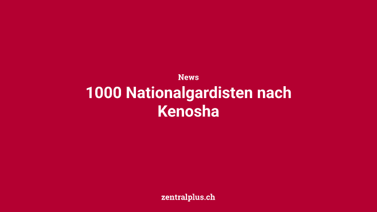 1000 Nationalgardisten nach Kenosha