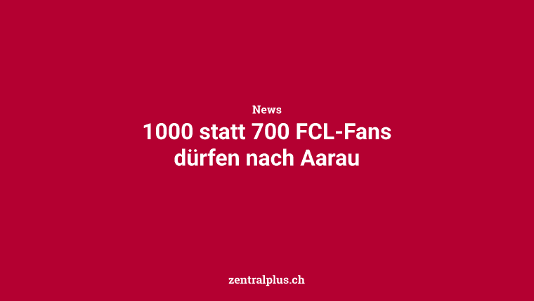 1000 statt 700 FCL-Fans dürfen nach Aarau