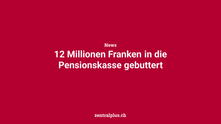 12 Millionen Franken in die Pensionskasse gebuttert