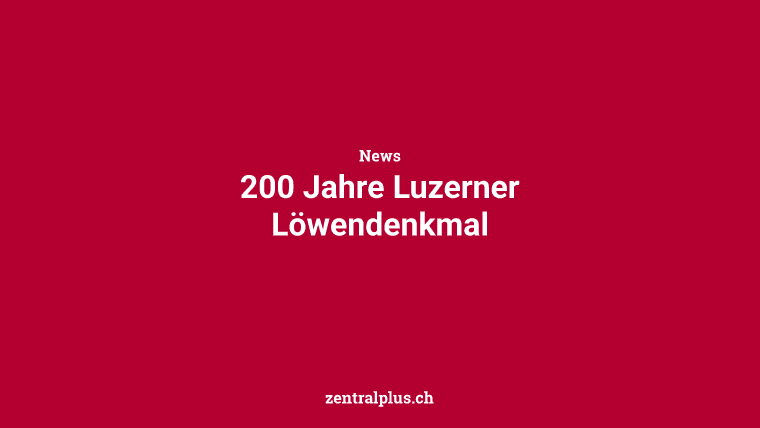 200 Jahre Luzerner Löwendenkmal