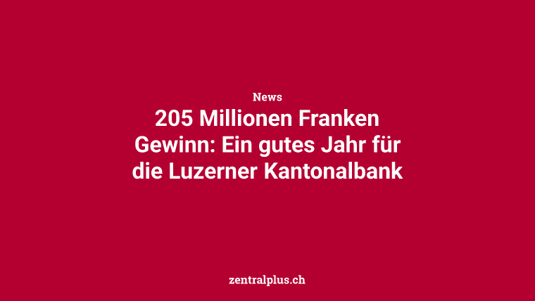 205 Millionen Franken Gewinn: Ein gutes Jahr für die Luzerner Kantonalbank