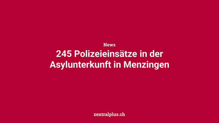 245 Polizeieinsätze in der Asylunterkunft in Menzingen
