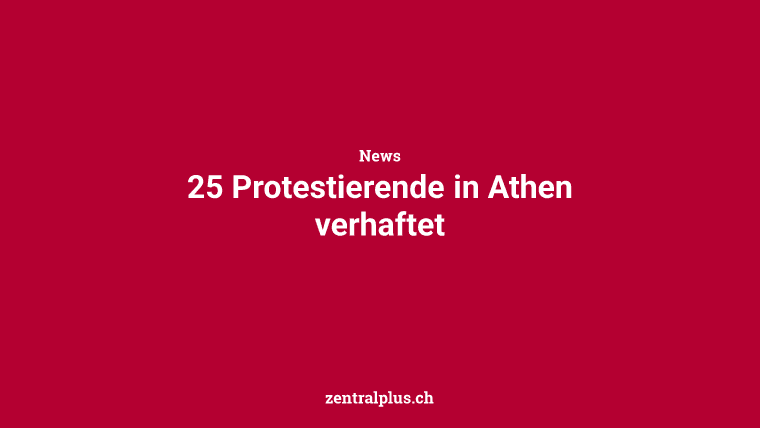 25 Protestierende in Athen verhaftet