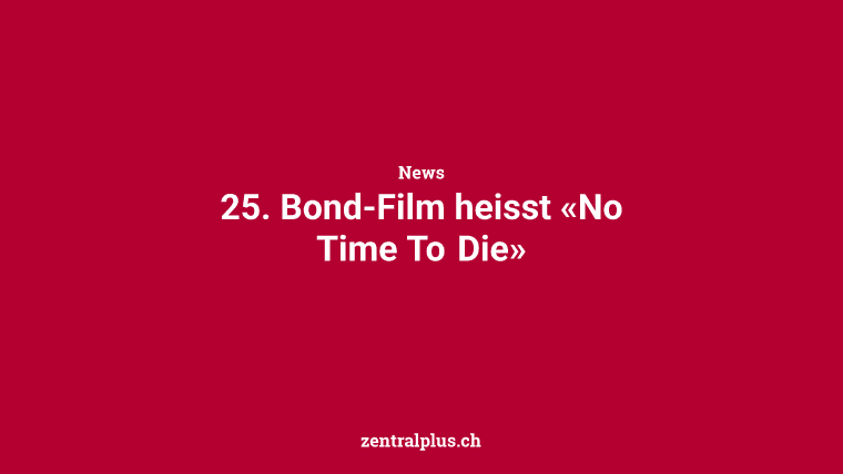25. Bond-Film heisst «No Time To Die»